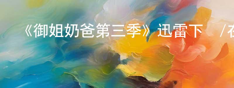 蔡宗廷發布《御姐奶爸第三季》迅雷下載/在線觀看-都市情感-美劇天堂